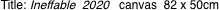 Title: Ineffable  2020 