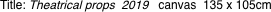 Title: Theatrical props  2019